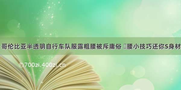 哥伦比亚半透明自行车队服露粗腰被斥庸俗 廋腰小技巧还你S身材