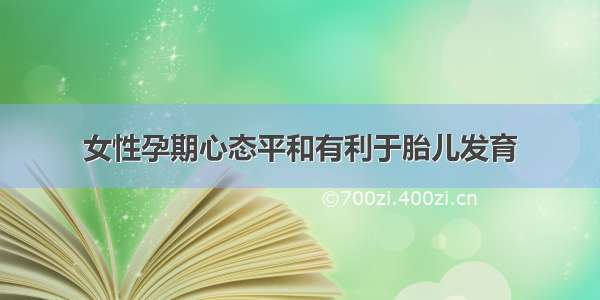 女性孕期心态平和有利于胎儿发育