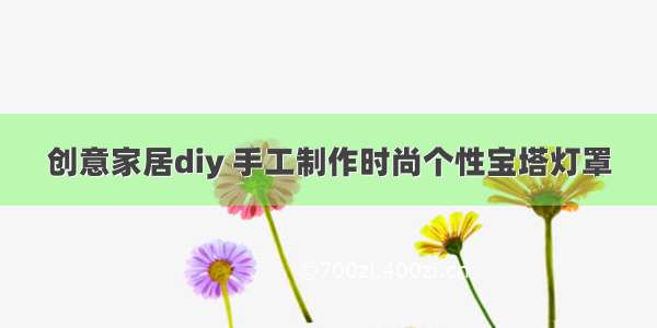 创意家居diy 手工制作时尚个性宝塔灯罩