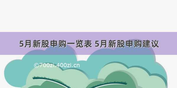 5月新股申购一览表 5月新股申购建议