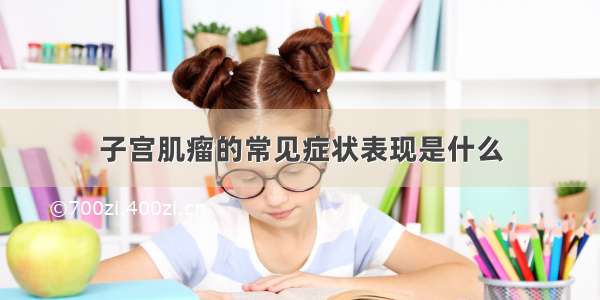 子宫肌瘤的常见症状表现是什么