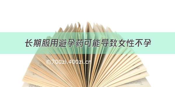 长期服用避孕药可能导致女性不孕