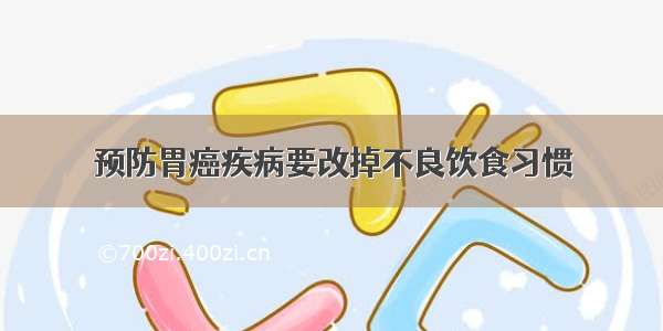 预防胃癌疾病要改掉不良饮食习惯