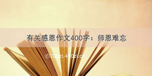 有关感恩作文400字：师恩难忘