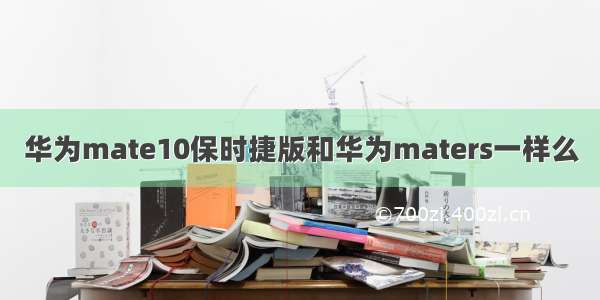 华为mate10保时捷版和华为maters一样么