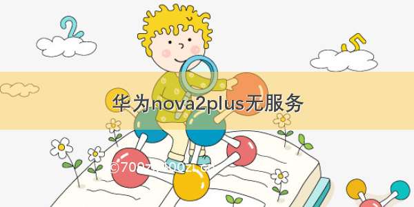 华为nova2plus无服务