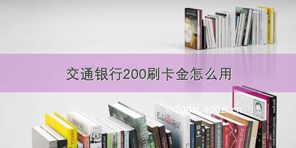 交通银行200刷卡金怎么用