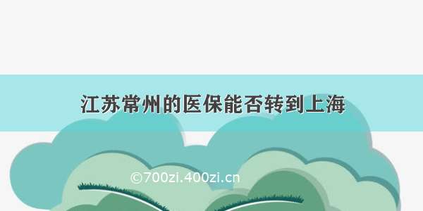 江苏常州的医保能否转到上海