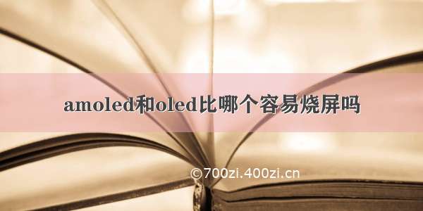 amoled和oled比哪个容易烧屏吗