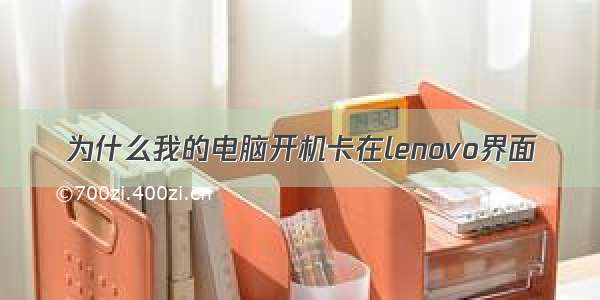 为什么我的电脑开机卡在lenovo界面