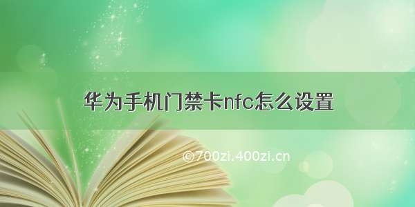 华为手机门禁卡nfc怎么设置