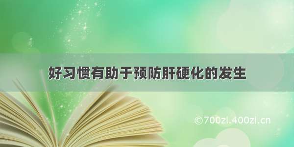 好习惯有助于预防肝硬化的发生