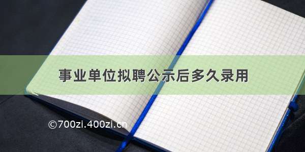 事业单位拟聘公示后多久录用