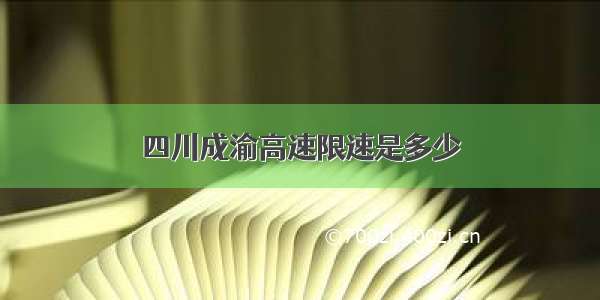 四川成渝高速限速是多少