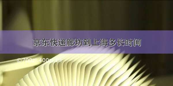 京东快递廊坊到上海多长时间