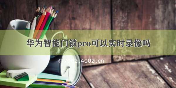 华为智能门锁pro可以实时录像吗