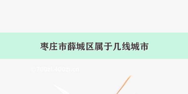 枣庄市薛城区属于几线城市