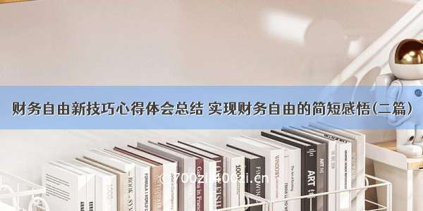 财务自由新技巧心得体会总结 实现财务自由的简短感悟(二篇)