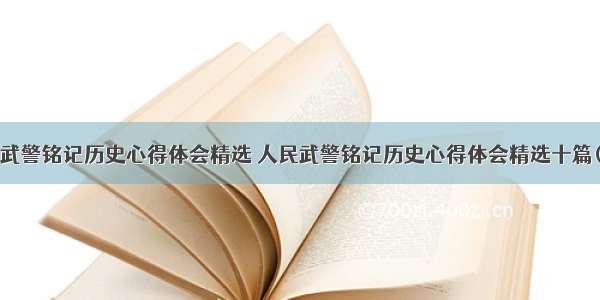 人民武警铭记历史心得体会精选 人民武警铭记历史心得体会精选十篇(3篇)