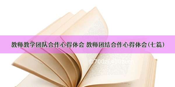 教师教学团队合作心得体会 教师团结合作心得体会(七篇)