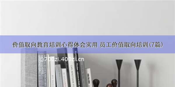 价值取向教育培训心得体会实用 员工价值取向培训(7篇)