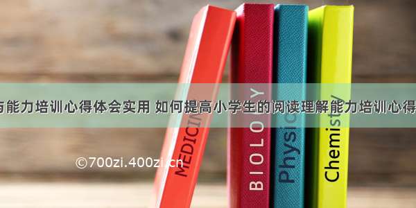 阅读与能力培训心得体会实用 如何提高小学生的阅读理解能力培训心得(五篇)