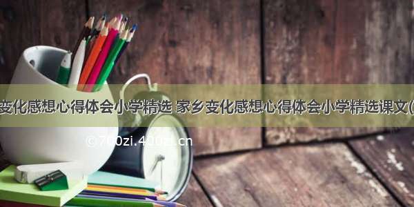 家乡变化感想心得体会小学精选 家乡变化感想心得体会小学精选课文(五篇)