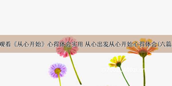 观看《从心开始》心得体会实用 从心出发从心开始心得体会(六篇)