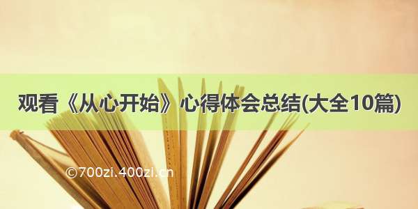 观看《从心开始》心得体会总结(大全10篇)