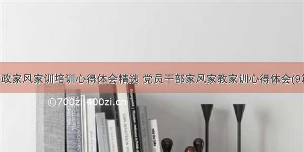 廉政家风家训培训心得体会精选 党员干部家风家教家训心得体会(9篇)