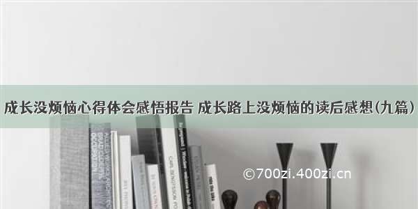 成长没烦恼心得体会感悟报告 成长路上没烦恼的读后感想(九篇)