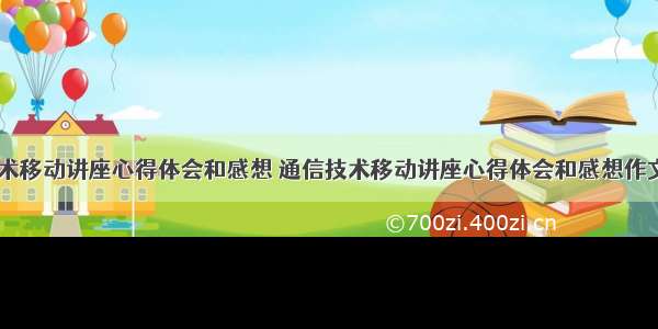 通信技术移动讲座心得体会和感想 通信技术移动讲座心得体会和感想作文(八篇)