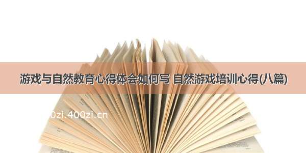 游戏与自然教育心得体会如何写 自然游戏培训心得(八篇)