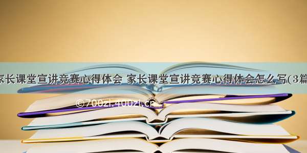 家长课堂宣讲竞赛心得体会 家长课堂宣讲竞赛心得体会怎么写(3篇)