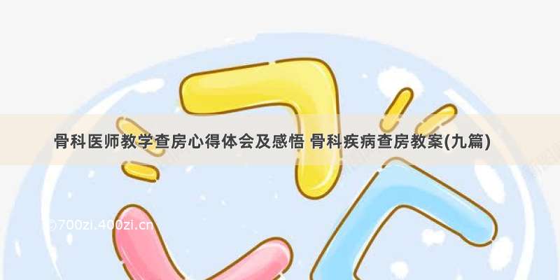 骨科医师教学查房心得体会及感悟 骨科疾病查房教案(九篇)