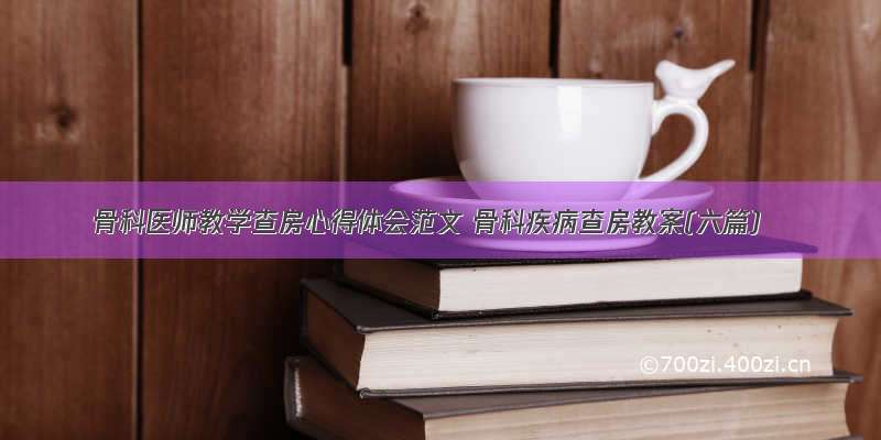 骨科医师教学查房心得体会范文 骨科疾病查房教案(六篇)