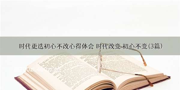 时代更迭初心不改心得体会 时代改变 初心不变(3篇)