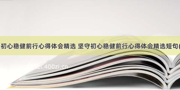 坚守初心稳健前行心得体会精选 坚守初心稳健前行心得体会精选短句(4篇)