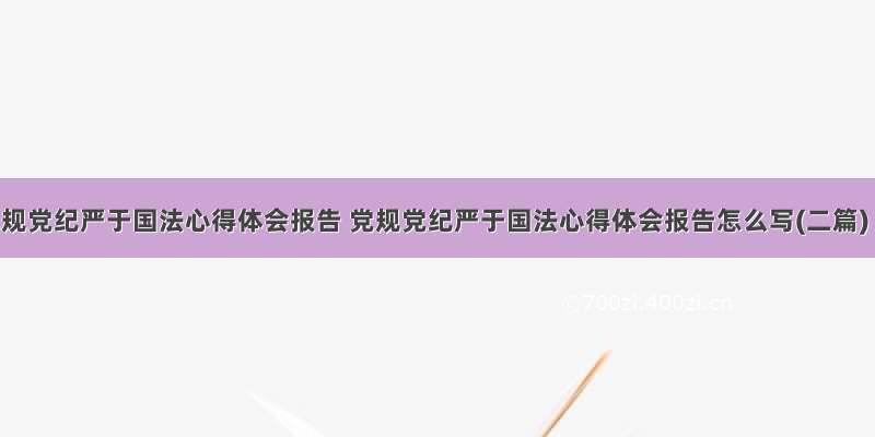 党规党纪严于国法心得体会报告 党规党纪严于国法心得体会报告怎么写(二篇)