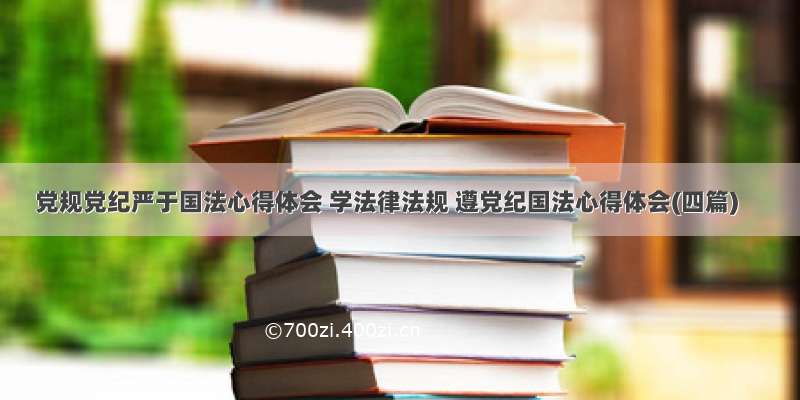 党规党纪严于国法心得体会 学法律法规 遵党纪国法心得体会(四篇)