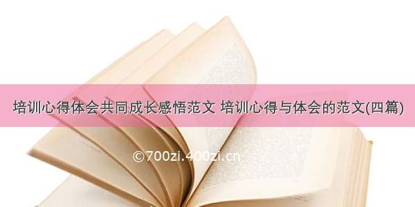 培训心得体会共同成长感悟范文 培训心得与体会的范文(四篇)