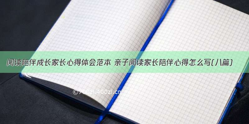 阅读陪伴成长家长心得体会范本 亲子阅读家长陪伴心得怎么写(八篇)