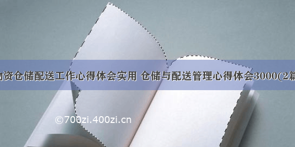 物资仓储配送工作心得体会实用 仓储与配送管理心得体会3000(2篇)