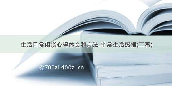 生活日常闲谈心得体会和方法 平常生活感悟(二篇)