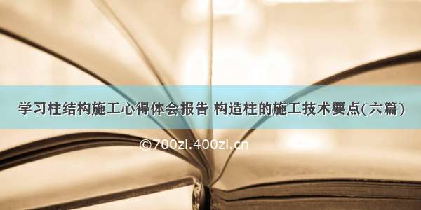 学习柱结构施工心得体会报告 构造柱的施工技术要点(六篇)