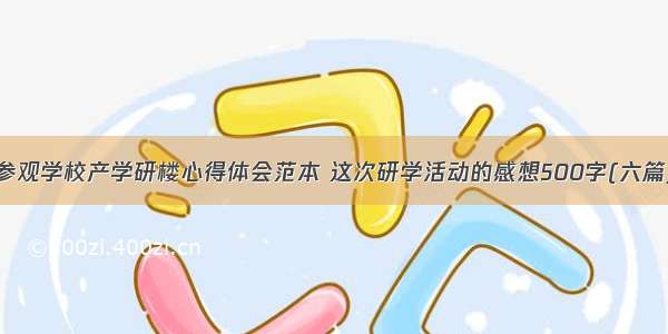 参观学校产学研楼心得体会范本 这次研学活动的感想500字(六篇)