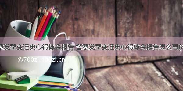 警察发型变迁史心得体会报告 警察发型变迁史心得体会报告怎么写(8篇)