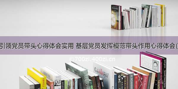 党建引领党员带头心得体会实用 基层党员发挥模范带头作用心得体会(三篇)