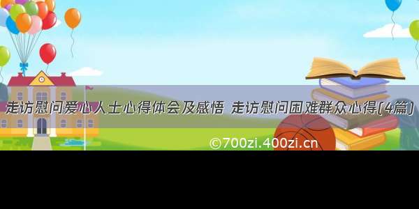 走访慰问爱心人士心得体会及感悟 走访慰问困难群众心得(4篇)