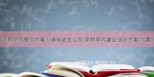 学院学风整治方案心得体会怎么写 学院学风建设活动方案(六篇)